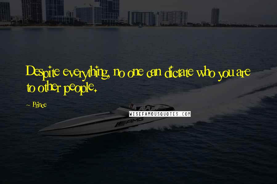 Prince Quotes: Despite everything, no one can dictate who you are to other people.