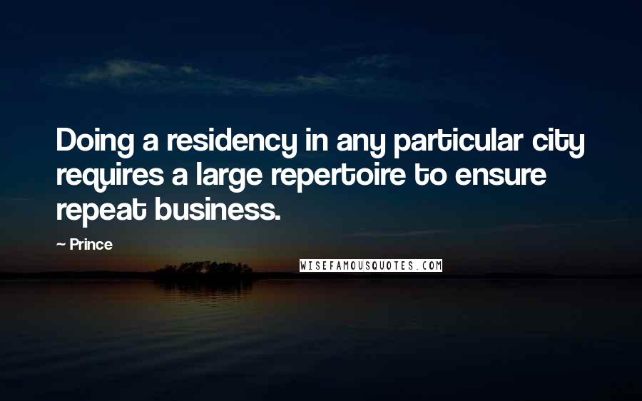 Prince Quotes: Doing a residency in any particular city requires a large repertoire to ensure repeat business.