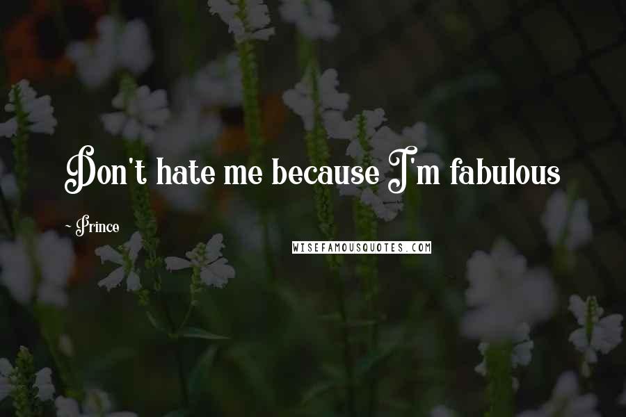 Prince Quotes: Don't hate me because I'm fabulous