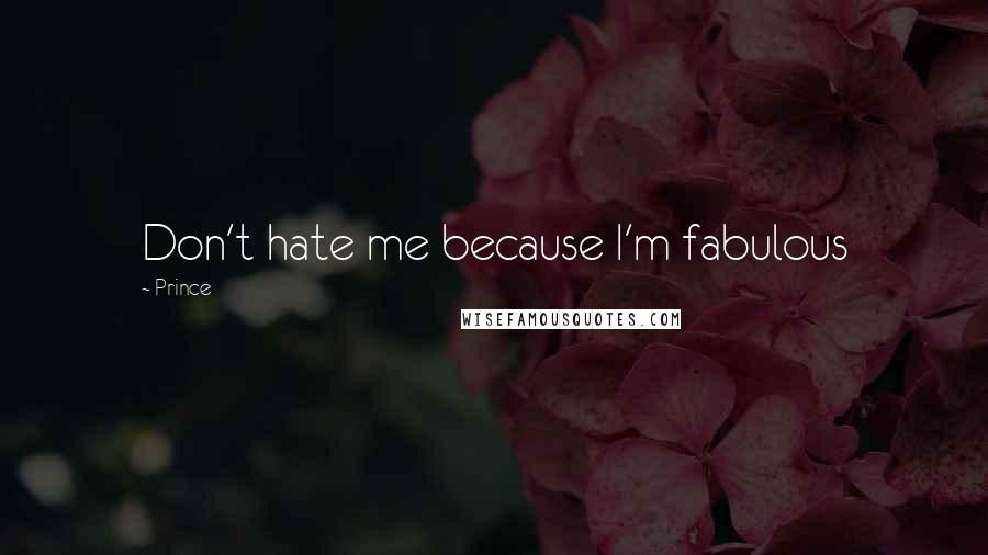 Prince Quotes: Don't hate me because I'm fabulous
