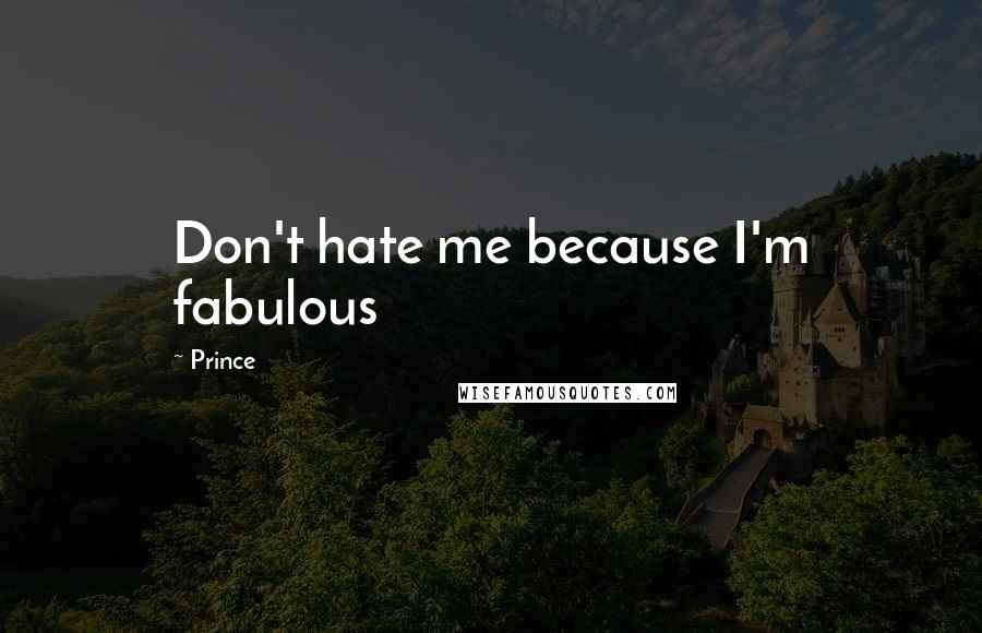 Prince Quotes: Don't hate me because I'm fabulous