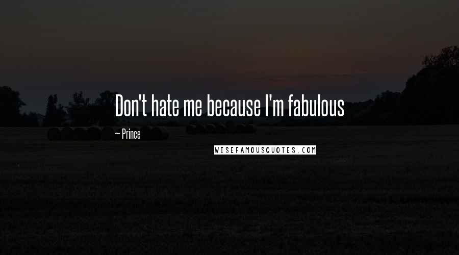 Prince Quotes: Don't hate me because I'm fabulous