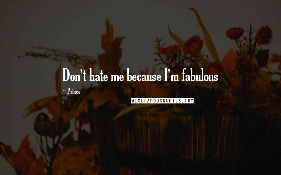 Prince Quotes: Don't hate me because I'm fabulous