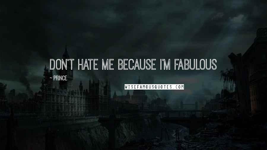 Prince Quotes: Don't hate me because I'm fabulous