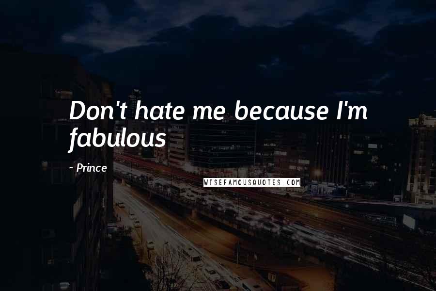 Prince Quotes: Don't hate me because I'm fabulous