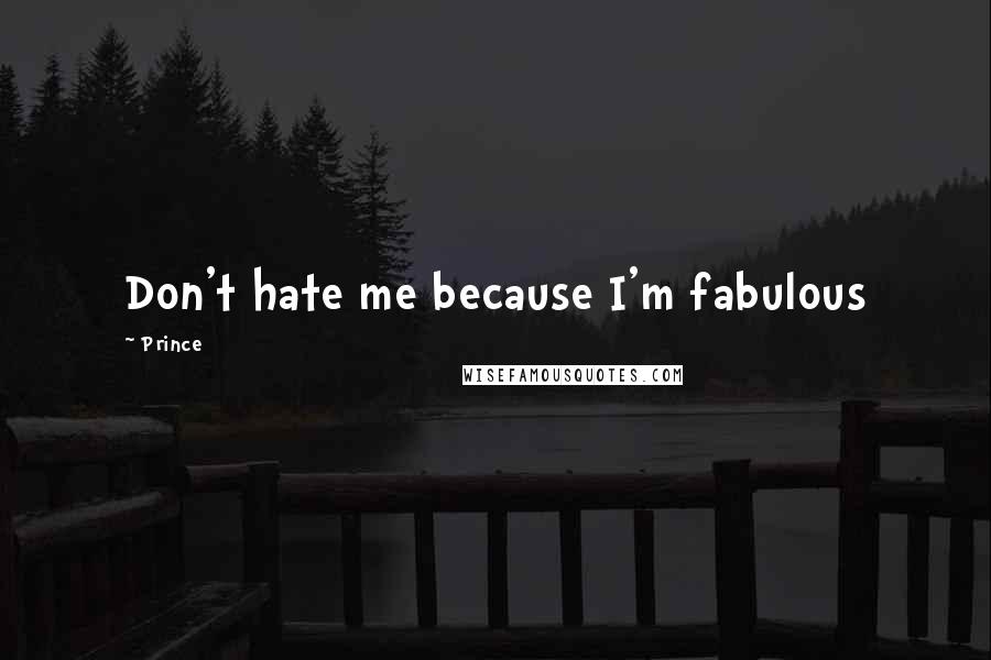 Prince Quotes: Don't hate me because I'm fabulous