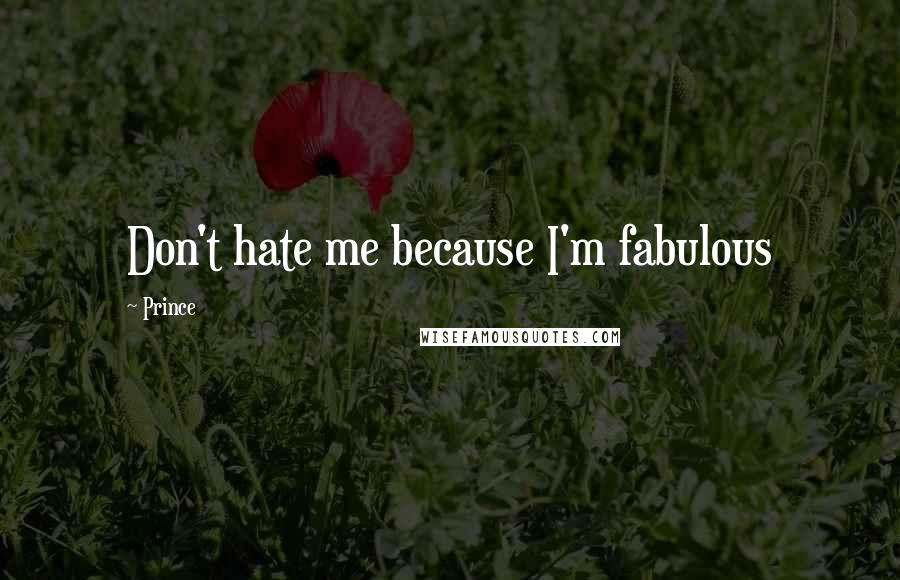 Prince Quotes: Don't hate me because I'm fabulous