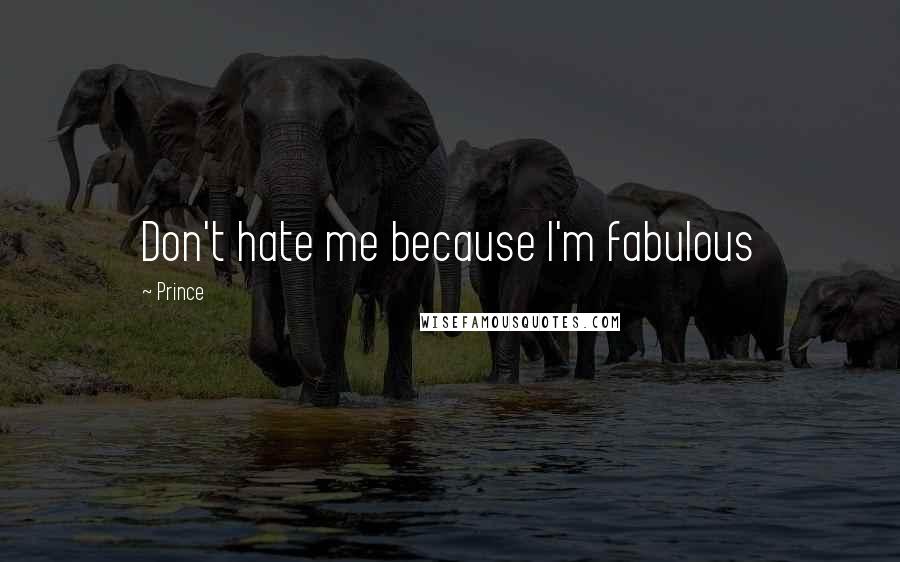 Prince Quotes: Don't hate me because I'm fabulous