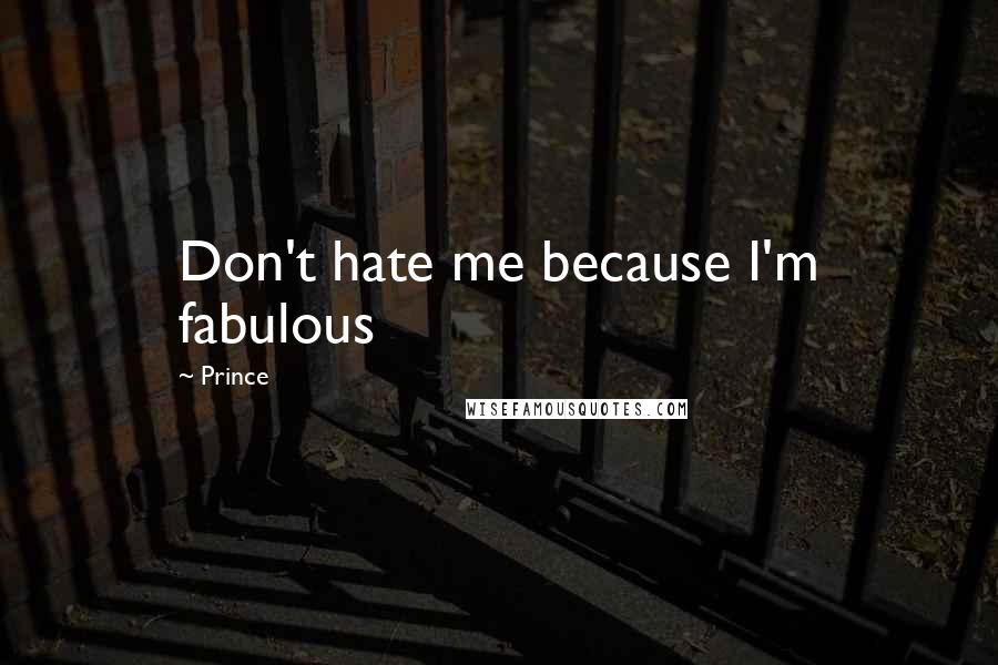 Prince Quotes: Don't hate me because I'm fabulous