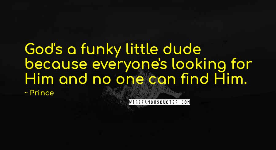 Prince Quotes: God's a funky little dude because everyone's looking for Him and no one can find Him.