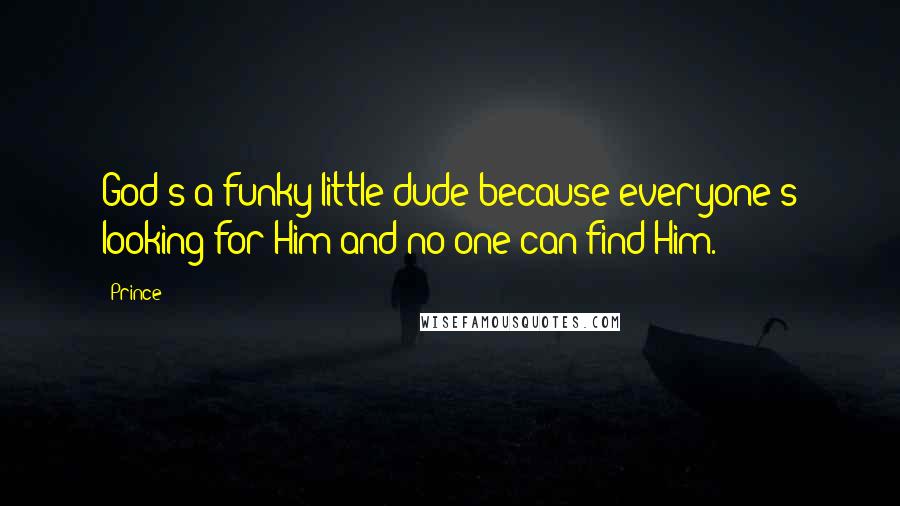 Prince Quotes: God's a funky little dude because everyone's looking for Him and no one can find Him.