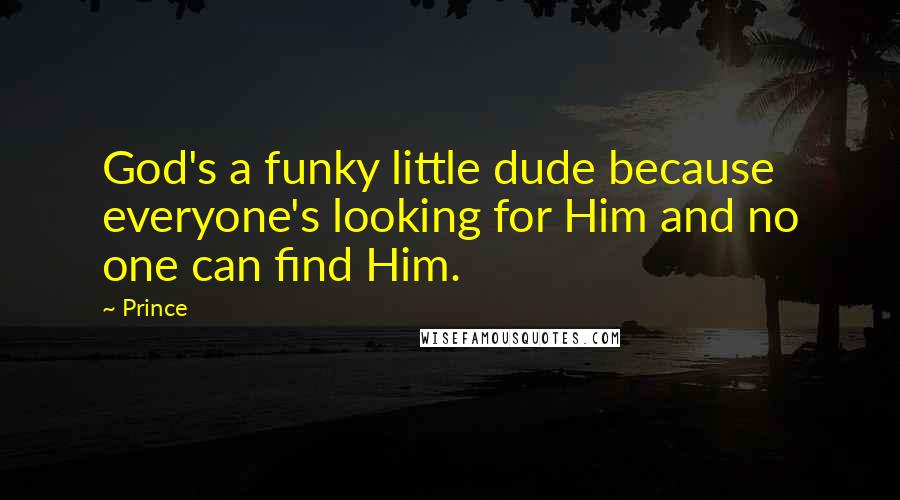 Prince Quotes: God's a funky little dude because everyone's looking for Him and no one can find Him.