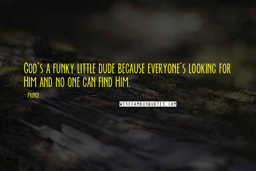 Prince Quotes: God's a funky little dude because everyone's looking for Him and no one can find Him.