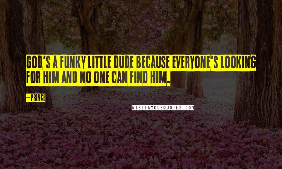 Prince Quotes: God's a funky little dude because everyone's looking for Him and no one can find Him.