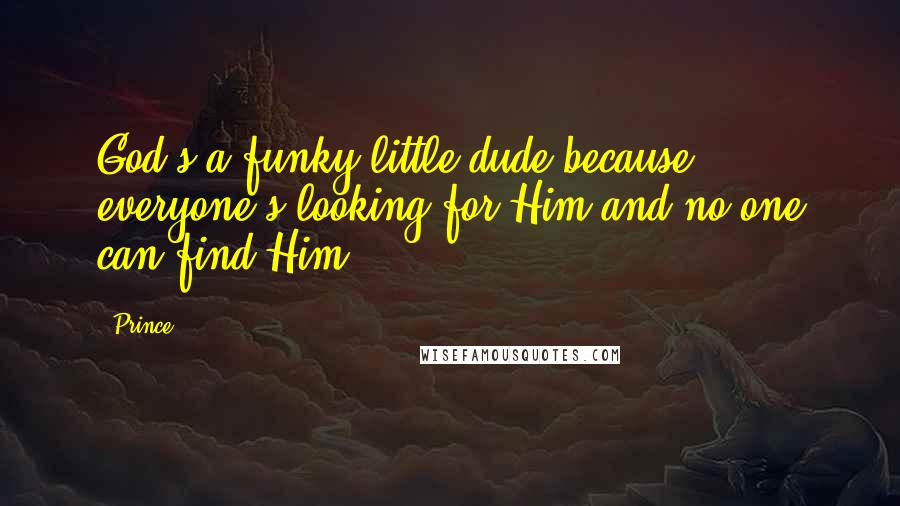 Prince Quotes: God's a funky little dude because everyone's looking for Him and no one can find Him.