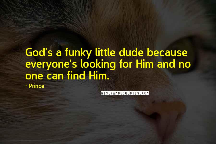 Prince Quotes: God's a funky little dude because everyone's looking for Him and no one can find Him.