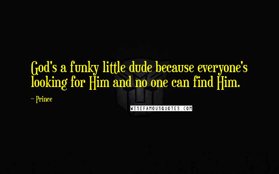 Prince Quotes: God's a funky little dude because everyone's looking for Him and no one can find Him.