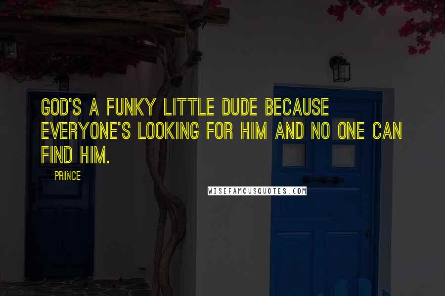 Prince Quotes: God's a funky little dude because everyone's looking for Him and no one can find Him.