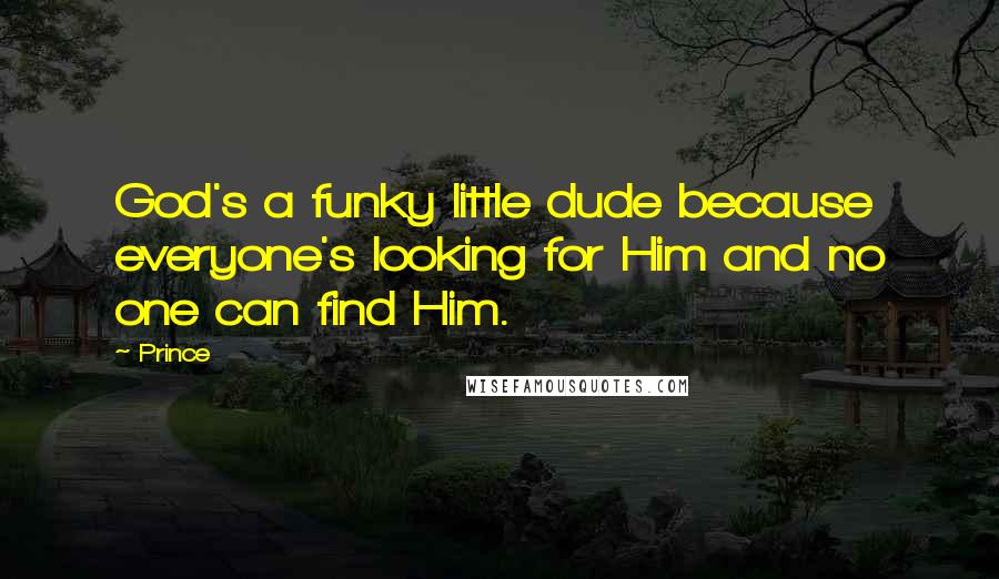 Prince Quotes: God's a funky little dude because everyone's looking for Him and no one can find Him.