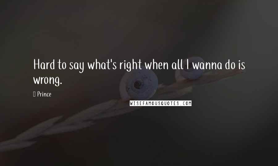 Prince Quotes: Hard to say what's right when all I wanna do is wrong.