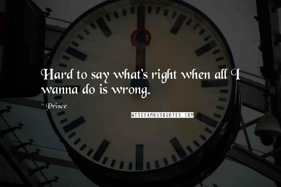 Prince Quotes: Hard to say what's right when all I wanna do is wrong.