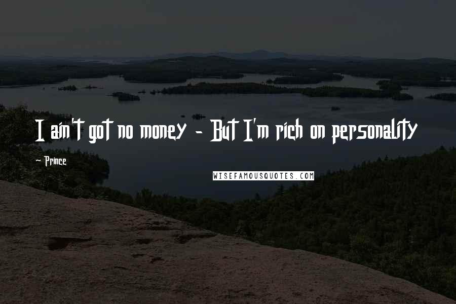 Prince Quotes: I ain't got no money - But I'm rich on personality