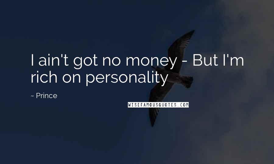 Prince Quotes: I ain't got no money - But I'm rich on personality