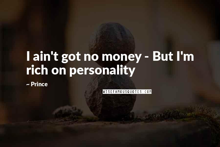 Prince Quotes: I ain't got no money - But I'm rich on personality