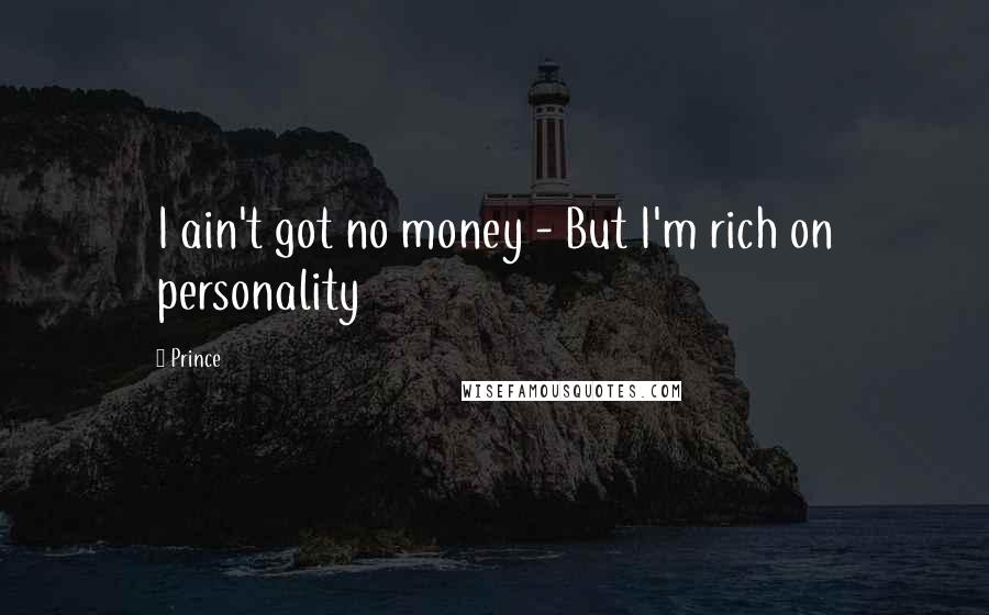 Prince Quotes: I ain't got no money - But I'm rich on personality