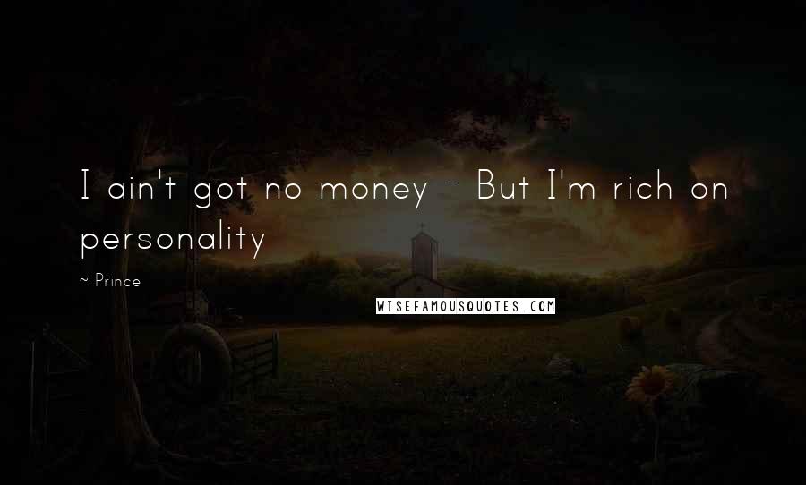 Prince Quotes: I ain't got no money - But I'm rich on personality