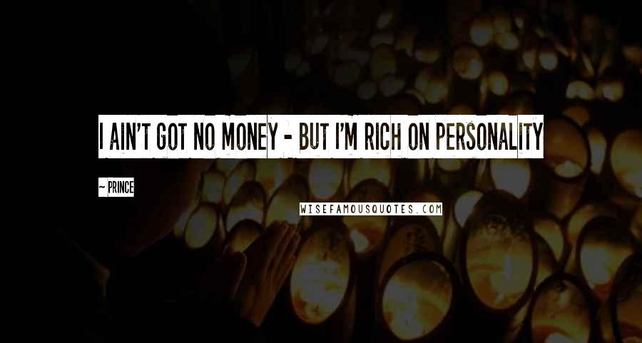 Prince Quotes: I ain't got no money - But I'm rich on personality