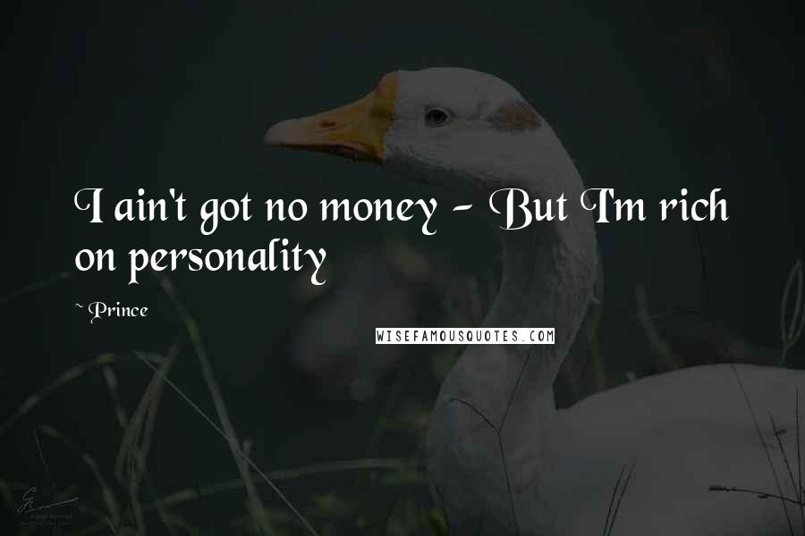 Prince Quotes: I ain't got no money - But I'm rich on personality