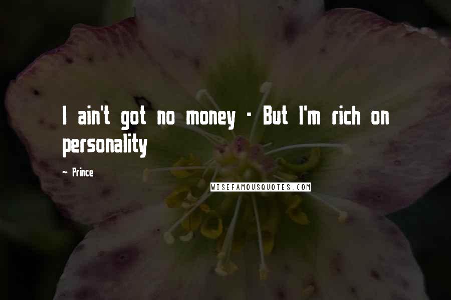 Prince Quotes: I ain't got no money - But I'm rich on personality