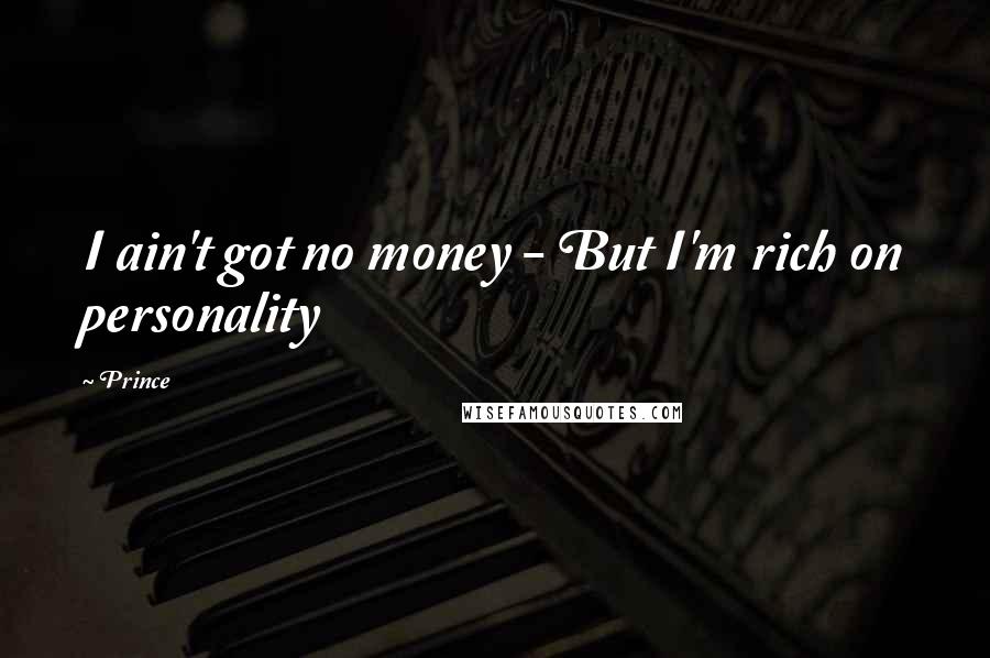 Prince Quotes: I ain't got no money - But I'm rich on personality