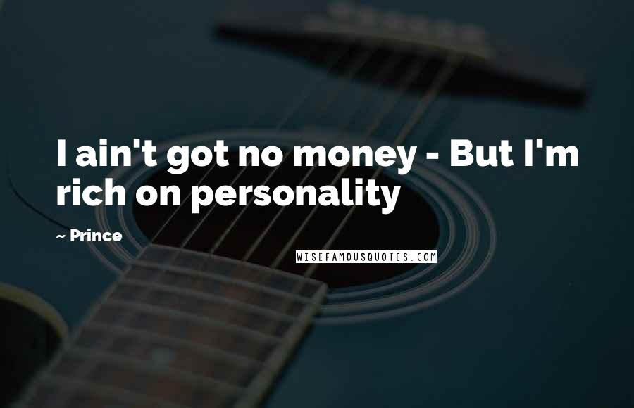 Prince Quotes: I ain't got no money - But I'm rich on personality