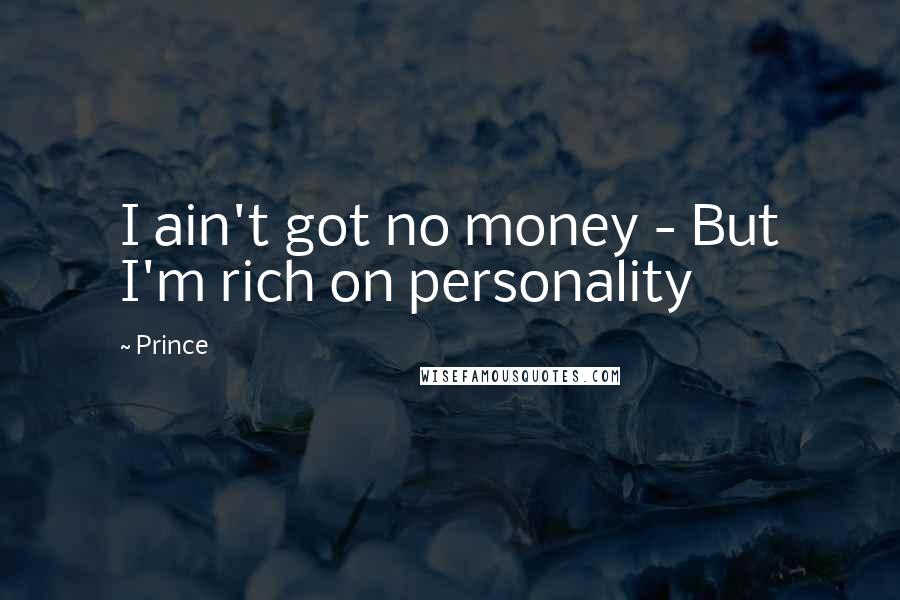 Prince Quotes: I ain't got no money - But I'm rich on personality