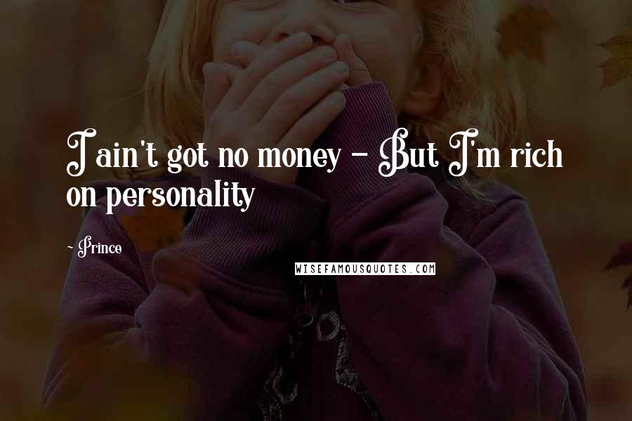 Prince Quotes: I ain't got no money - But I'm rich on personality