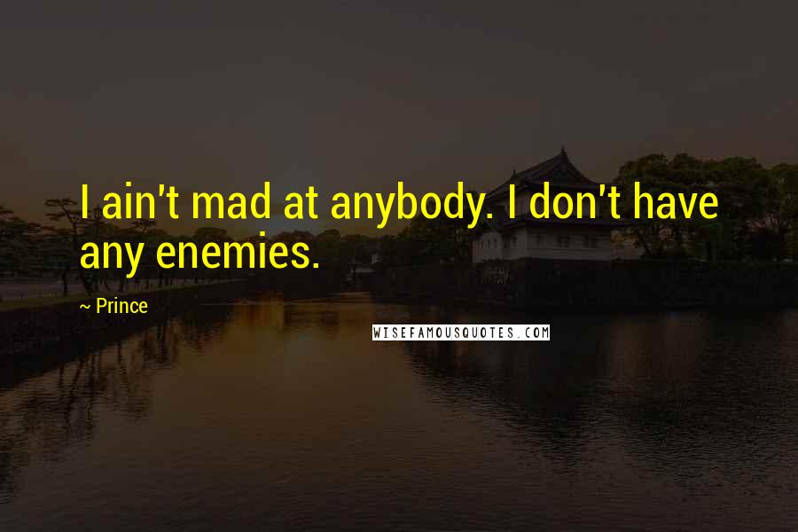 Prince Quotes: I ain't mad at anybody. I don't have any enemies.