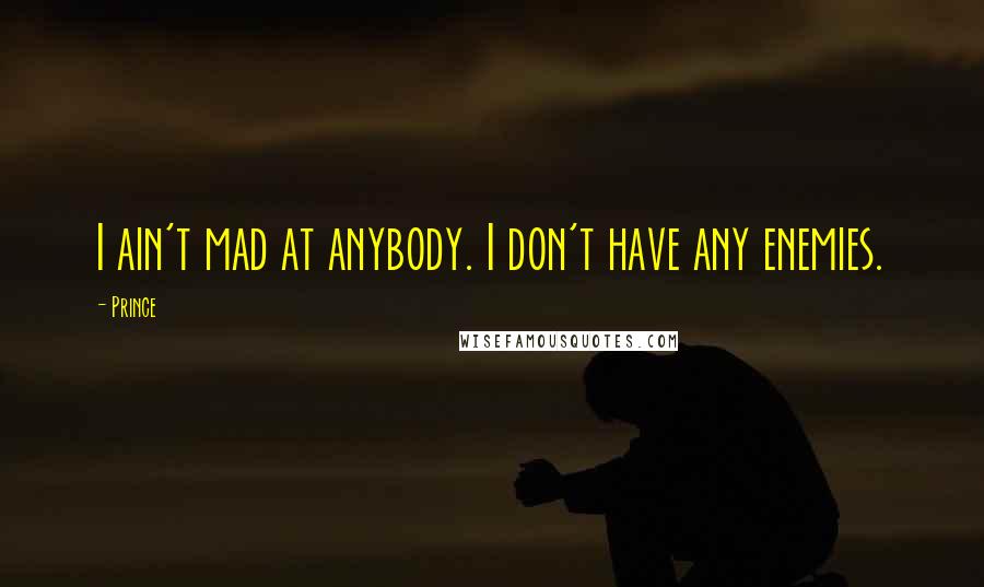 Prince Quotes: I ain't mad at anybody. I don't have any enemies.