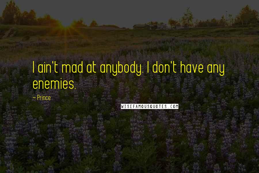 Prince Quotes: I ain't mad at anybody. I don't have any enemies.