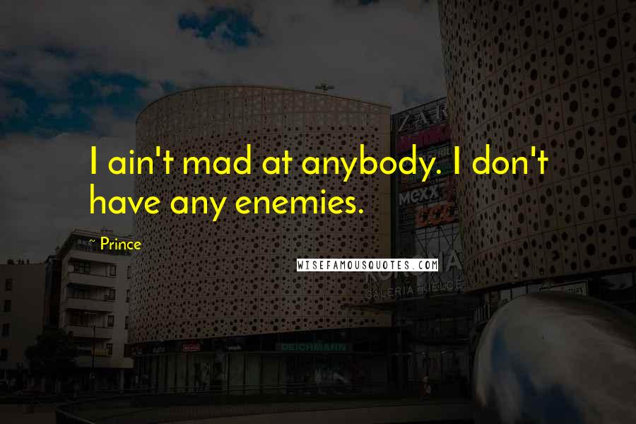 Prince Quotes: I ain't mad at anybody. I don't have any enemies.