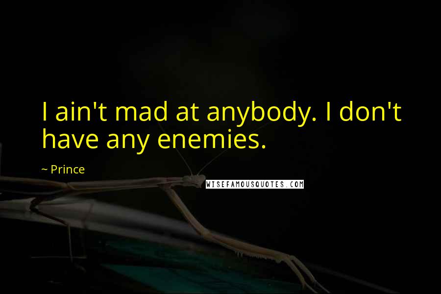 Prince Quotes: I ain't mad at anybody. I don't have any enemies.