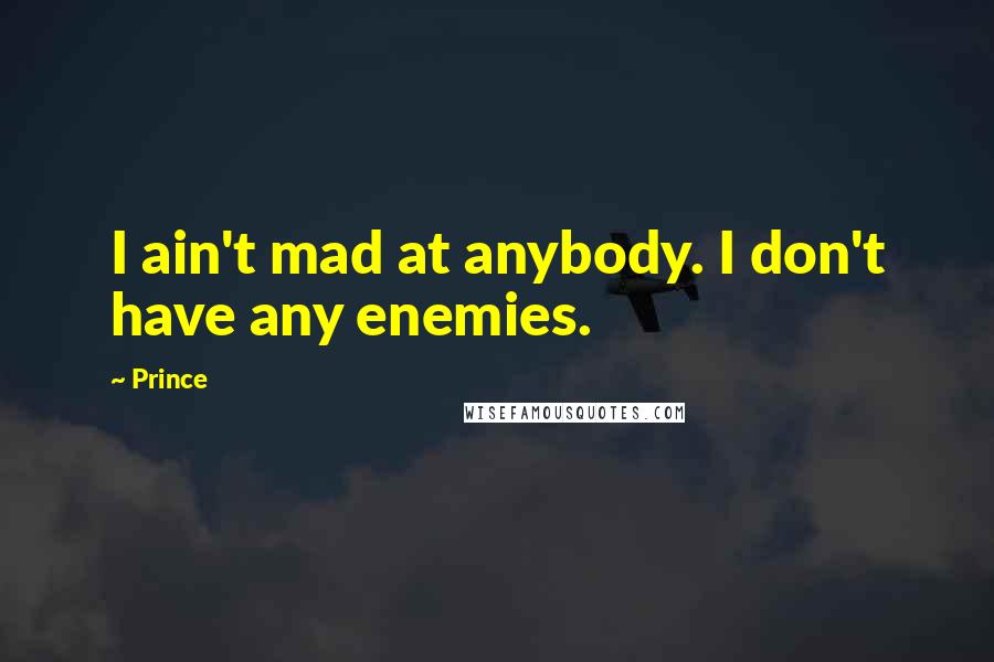 Prince Quotes: I ain't mad at anybody. I don't have any enemies.