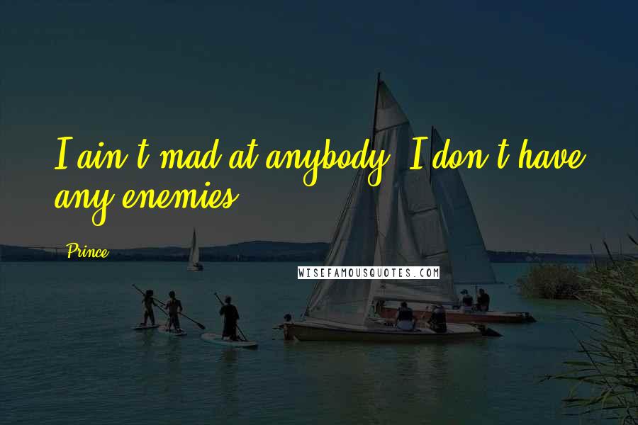 Prince Quotes: I ain't mad at anybody. I don't have any enemies.