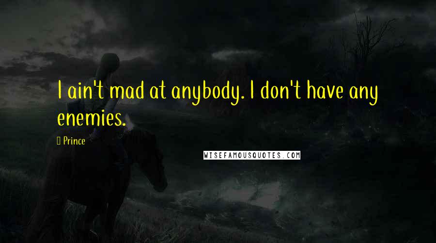 Prince Quotes: I ain't mad at anybody. I don't have any enemies.