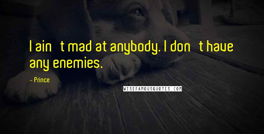 Prince Quotes: I ain't mad at anybody. I don't have any enemies.