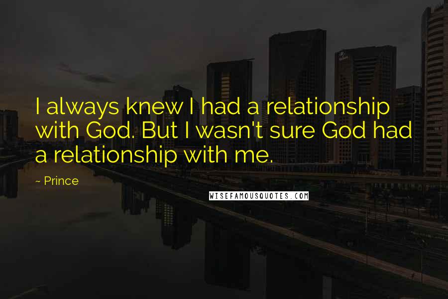 Prince Quotes: I always knew I had a relationship with God. But I wasn't sure God had a relationship with me.