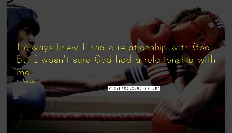 Prince Quotes: I always knew I had a relationship with God. But I wasn't sure God had a relationship with me.