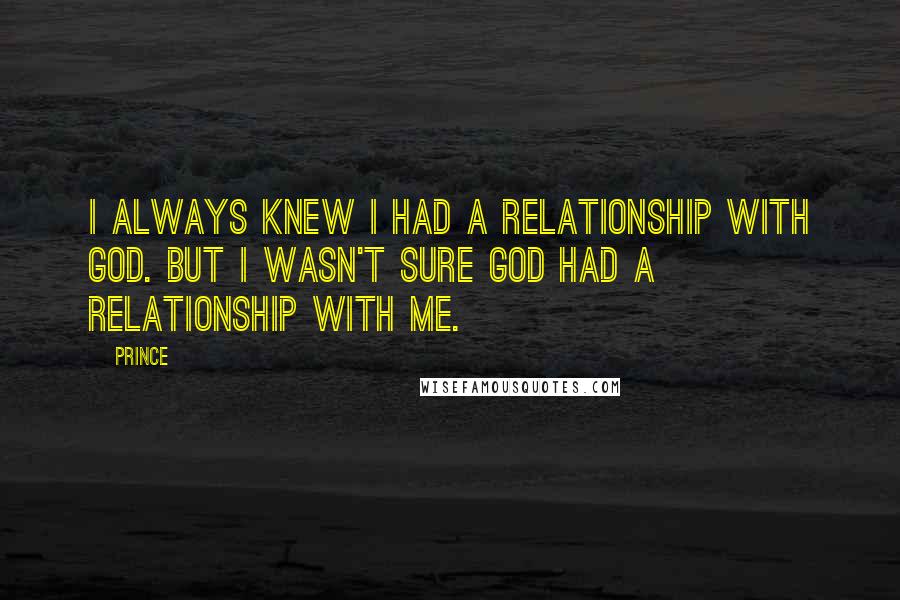 Prince Quotes: I always knew I had a relationship with God. But I wasn't sure God had a relationship with me.