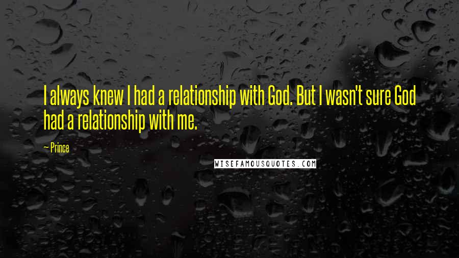 Prince Quotes: I always knew I had a relationship with God. But I wasn't sure God had a relationship with me.